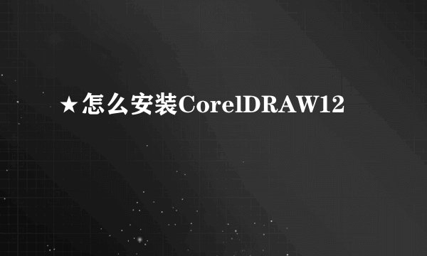 ★怎么安装CorelDRAW12