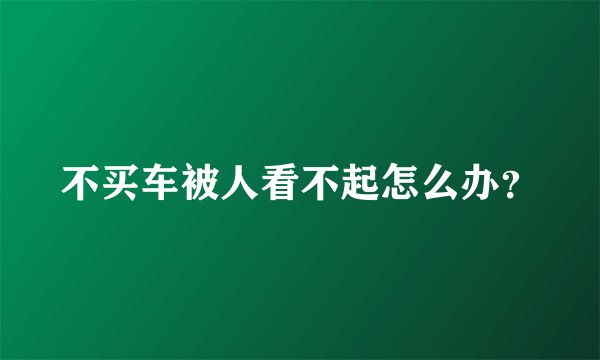 不买车被人看不起怎么办？
