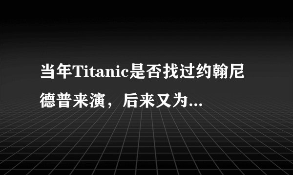 当年Titanic是否找过约翰尼德普来演，后来又为什么换人了？
