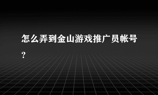 怎么弄到金山游戏推广员帐号？
