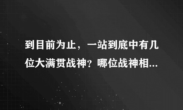 到目前为止，一站到底中有几位大满贯战神？哪位战神相对实力最强？