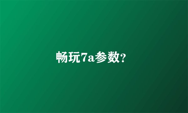 畅玩7a参数？