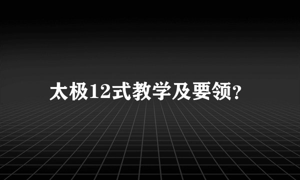 太极12式教学及要领？