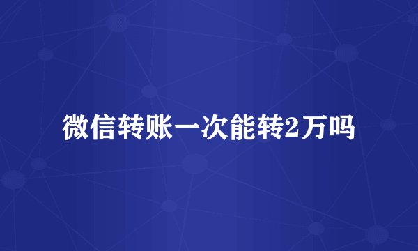 微信转账一次能转2万吗