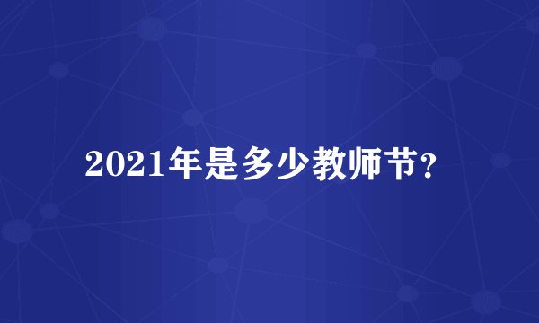 2021年是多少教师节？