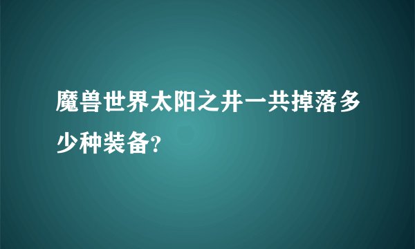 魔兽世界太阳之井一共掉落多少种装备？