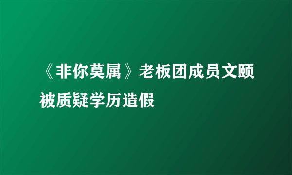 《非你莫属》老板团成员文颐被质疑学历造假