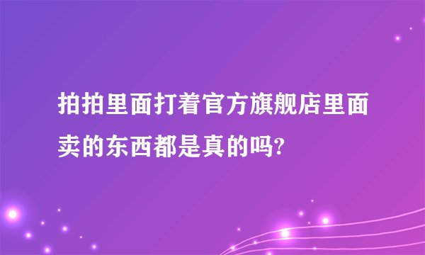 拍拍里面打着官方旗舰店里面卖的东西都是真的吗?
