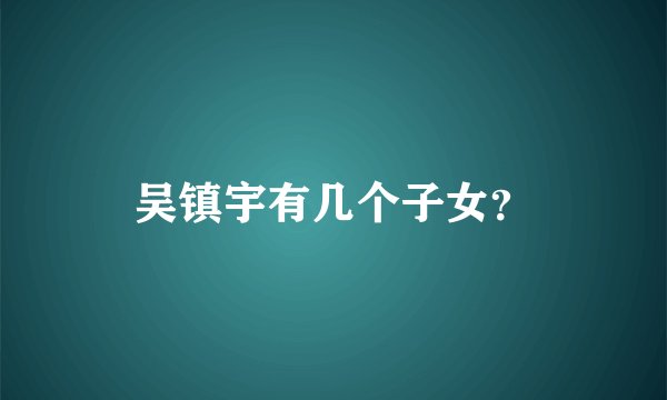 吴镇宇有几个子女？