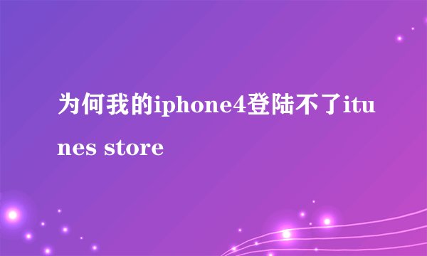 为何我的iphone4登陆不了itunes store