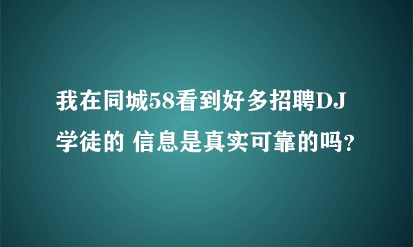 我在同城58看到好多招聘DJ学徒的 信息是真实可靠的吗？