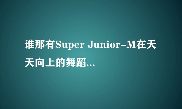 谁那有Super Junior-M在天天向上的舞蹈（要henry）