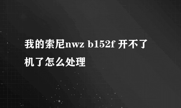 我的索尼nwz b152f 开不了机了怎么处理