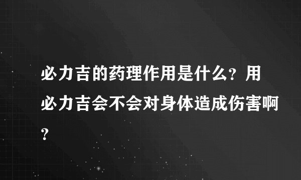 必力吉的药理作用是什么？用必力吉会不会对身体造成伤害啊？