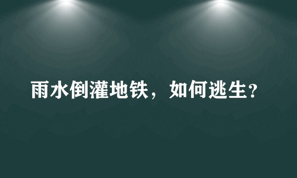 雨水倒灌地铁，如何逃生？