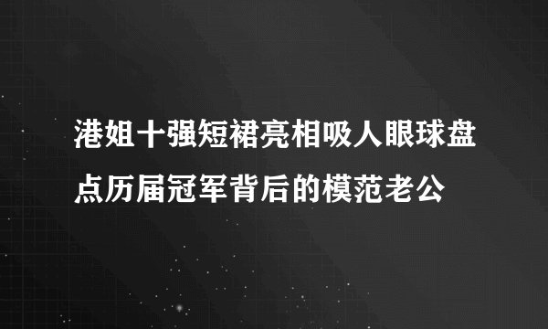 港姐十强短裙亮相吸人眼球盘点历届冠军背后的模范老公