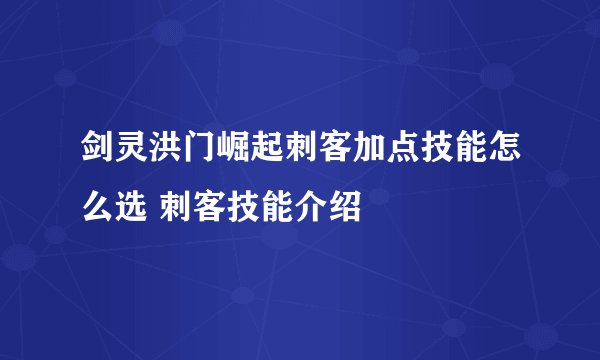 剑灵洪门崛起刺客加点技能怎么选 刺客技能介绍