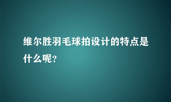 维尔胜羽毛球拍设计的特点是什么呢？