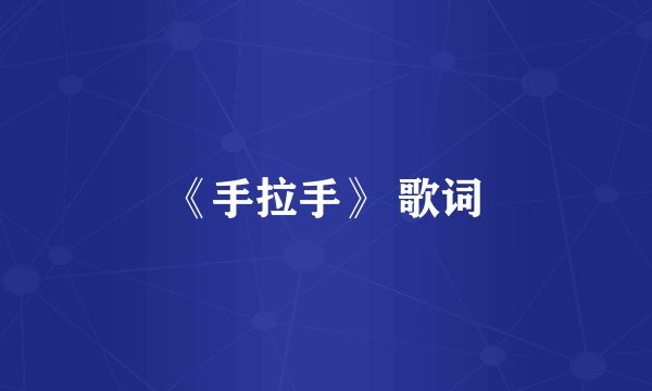 《手拉手》 歌词