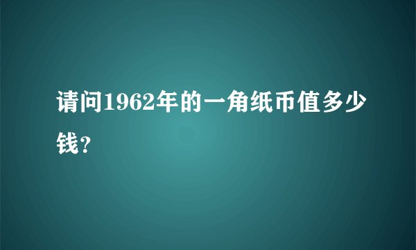 请问1962年的一角纸币值多少钱？