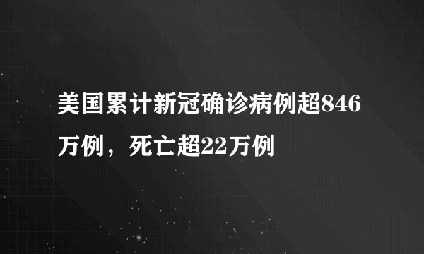 美国累计新冠确诊病例超846万例，死亡超22万例
