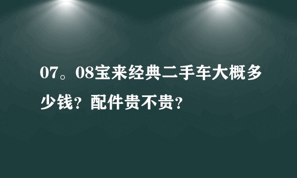 07。08宝来经典二手车大概多少钱？配件贵不贵？