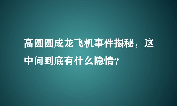 高圆圆成龙飞机事件揭秘，这中间到底有什么隐情？