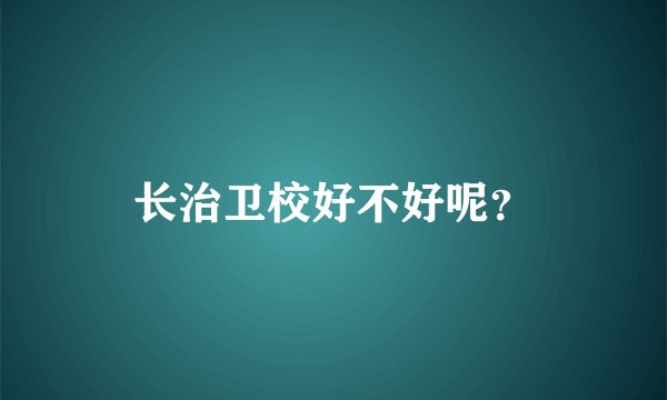 长治卫校好不好呢？