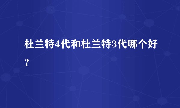 杜兰特4代和杜兰特3代哪个好？