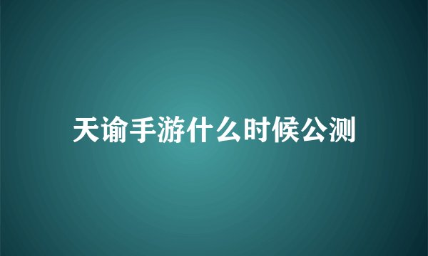 天谕手游什么时候公测