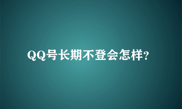 QQ号长期不登会怎样？