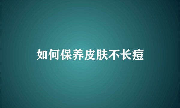 如何保养皮肤不长痘