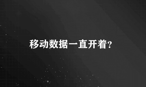 移动数据一直开着？