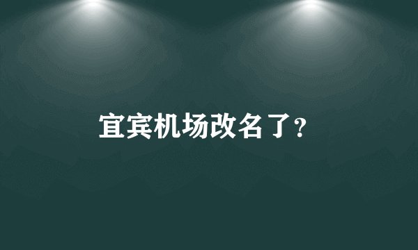 宜宾机场改名了？