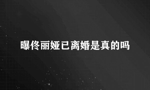 曝佟丽娅已离婚是真的吗