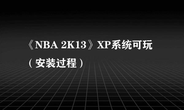 《NBA 2K13》XP系统可玩（安装过程）