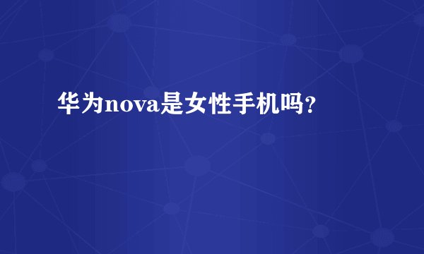 华为nova是女性手机吗？