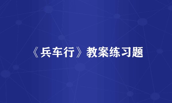 《兵车行》教案练习题