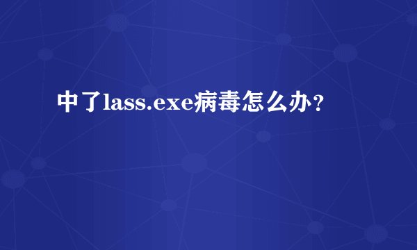 中了lass.exe病毒怎么办？
