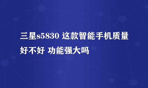 三星s5830 这款智能手机质量好不好 功能强大吗