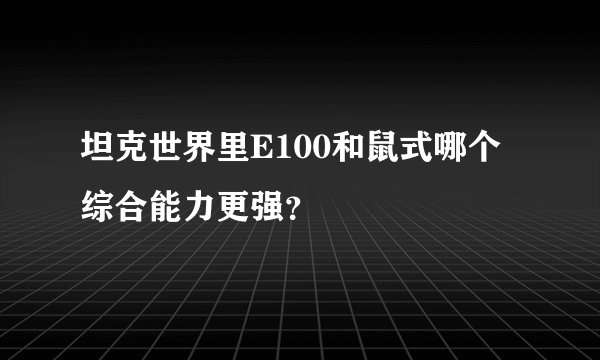 坦克世界里E100和鼠式哪个综合能力更强？