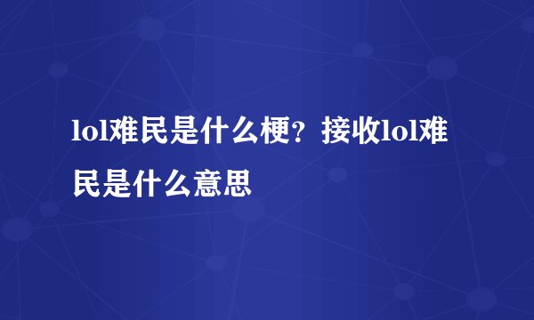 lol难民是什么梗？接收lol难民是什么意思