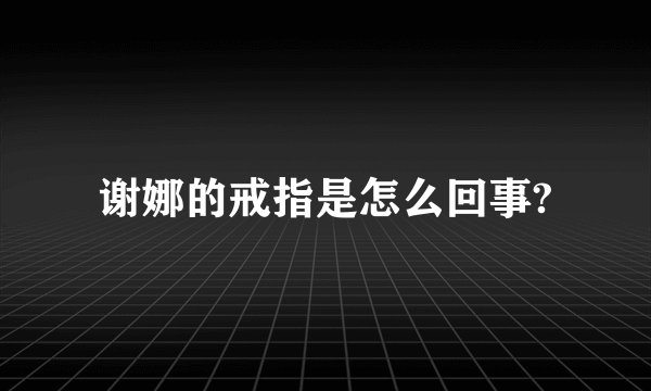 谢娜的戒指是怎么回事?