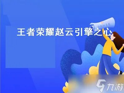 王者荣耀赵云引擎之心 王者荣耀赵云引擎之心还会返场吗