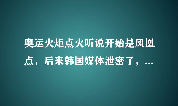 奥运火炬点火听说开始是凤凰点，后来韩国媒体泄密了，就选第二套方案，是真的吗，具体怎么回事阿？
