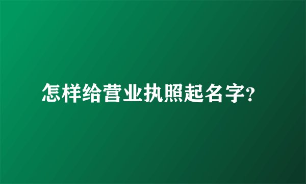 怎样给营业执照起名字？