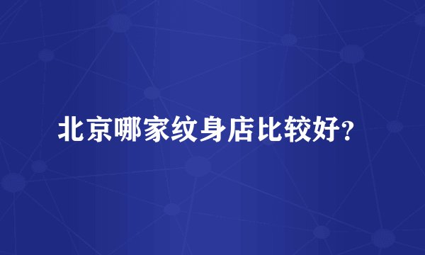 北京哪家纹身店比较好？