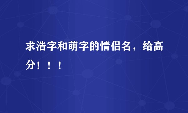 求浩字和萌字的情侣名，给高分！！！