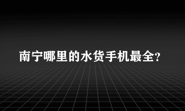 南宁哪里的水货手机最全？