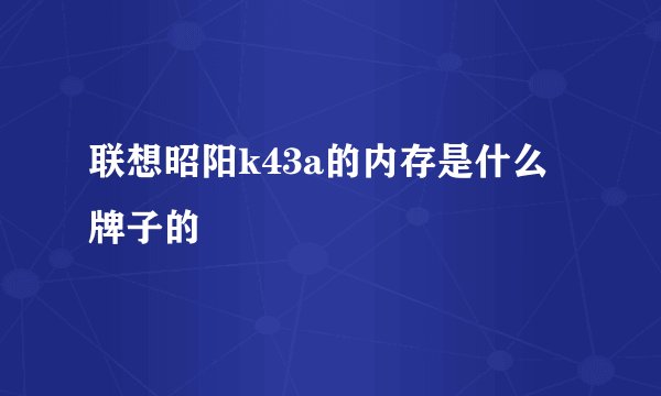 联想昭阳k43a的内存是什么牌子的